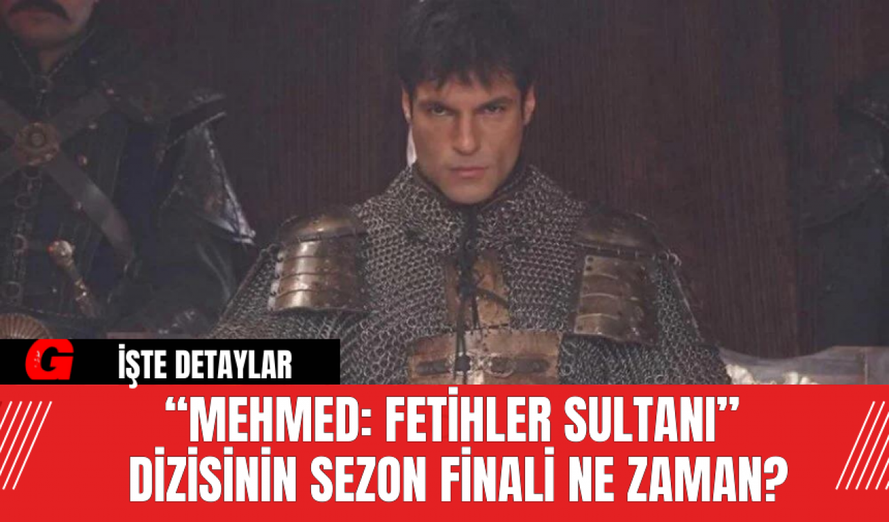 “Mehmed: Fetihler Sultanı”  Dizisinin Sezon Finali Ne Zaman?