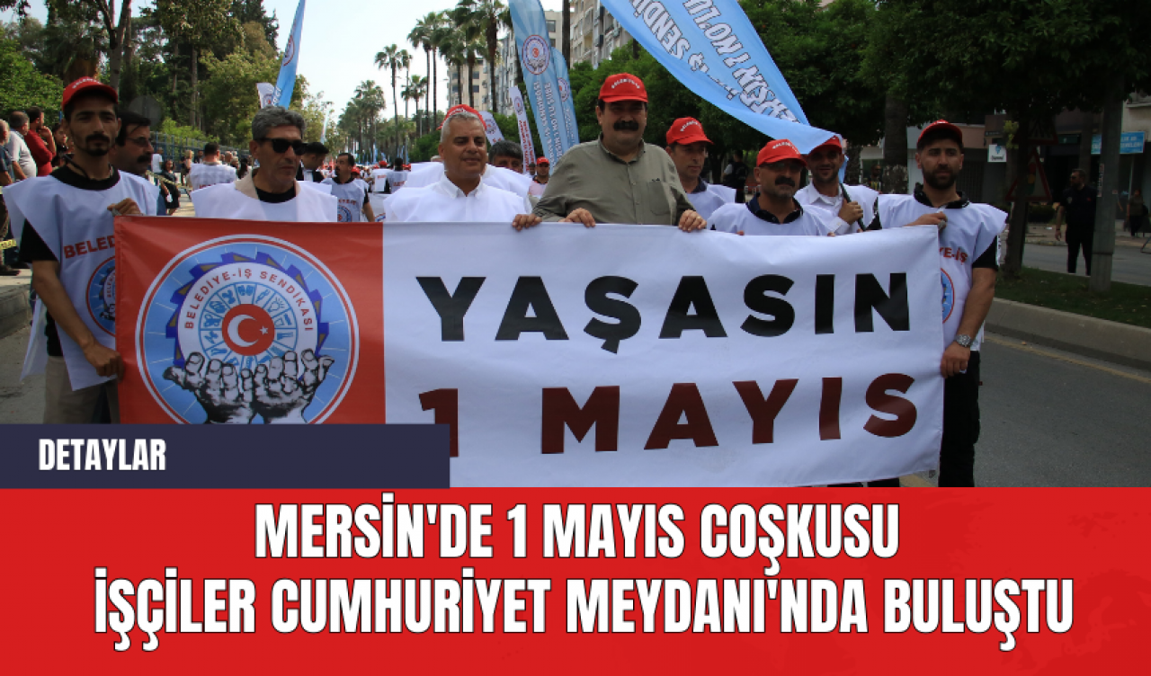 Mersin'de 1 Mayıs Coşkusu: İşçiler Cumhuriyet Meydanı'nda Buluştu