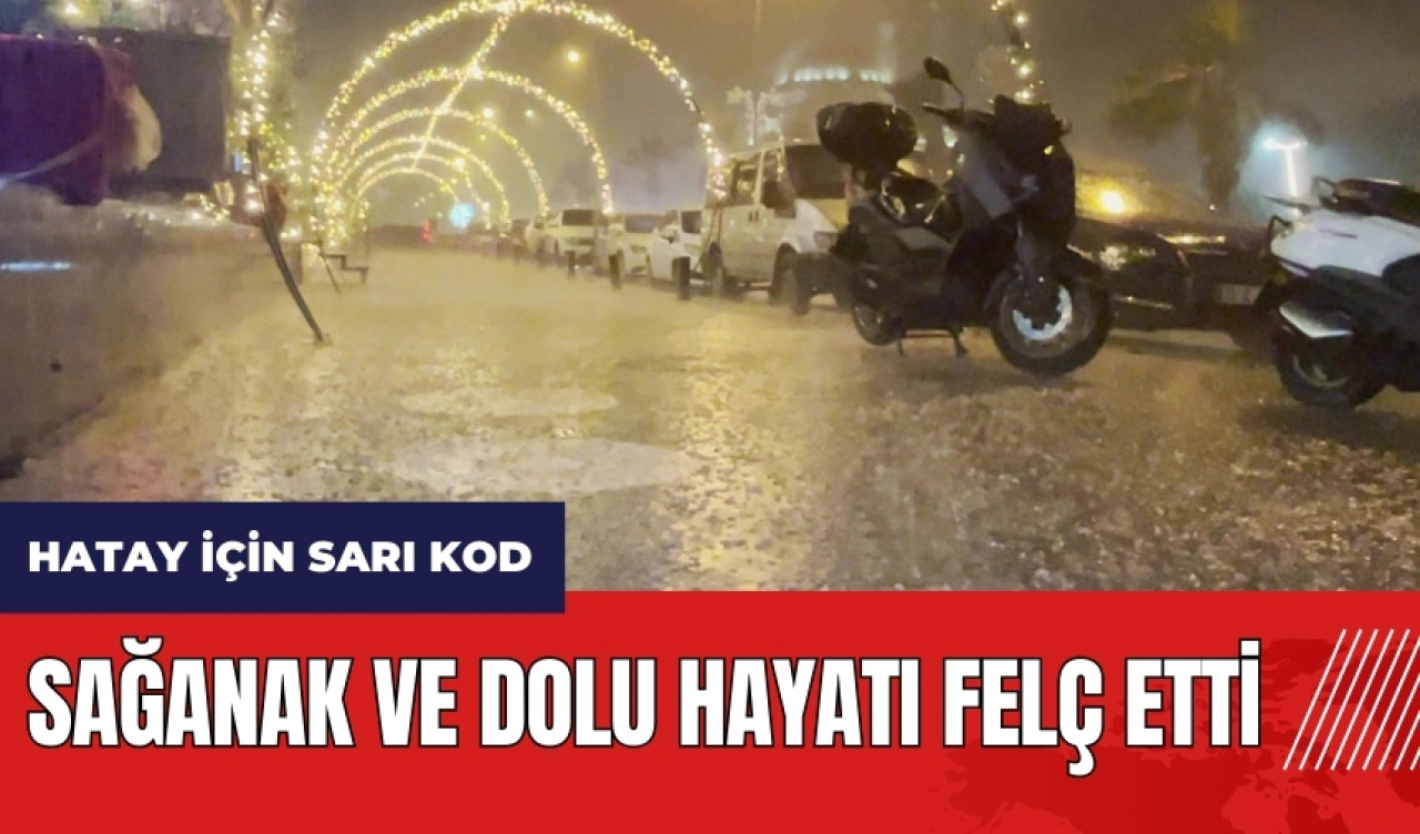 Meteoroloji'den Hatay için sarı kod! Sağanak ve dolu hayatı felç etti