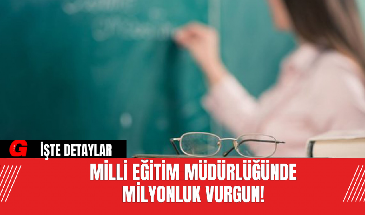 Milli Eğitim Müdürlüğünde Milyonluk Vurgun!