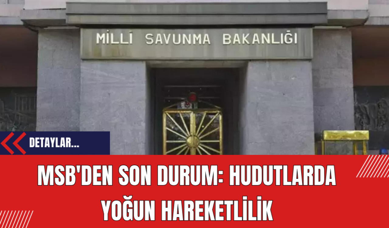 MSB'den Son Durum: Hudutlarda Yoğun Hareketlilik