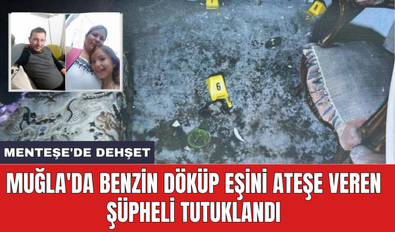 Muğla'da benzin döküp eşini ateşe veren şüpheli tutuklandı