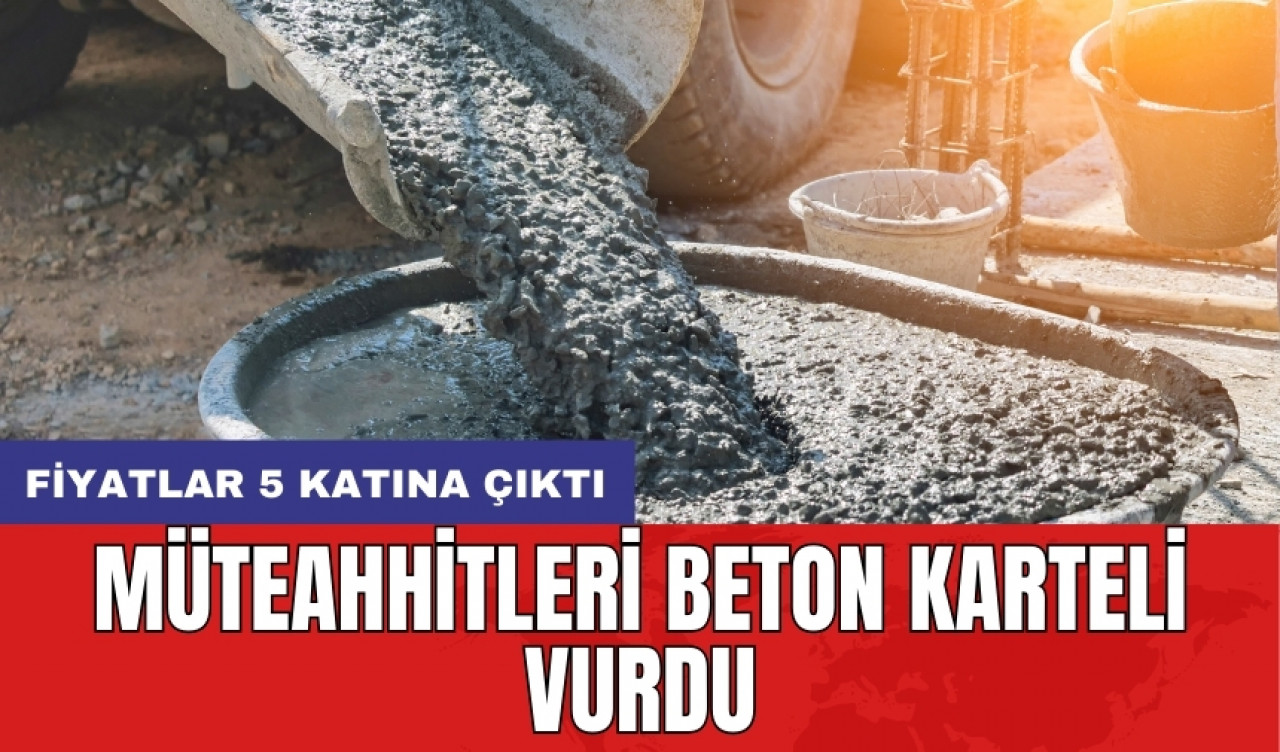 Müteahhitleri beton karteli vurdu: Fiyatlar 5 katına çıktı