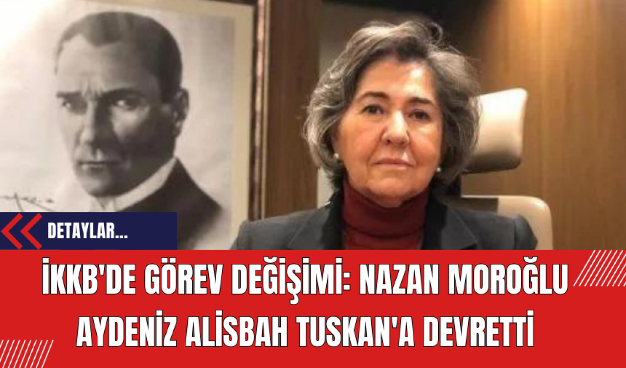 İKKB'de Görev Değişimi: Nazan Moroğlu Aydeniz Alisbah Tuskan'a Devretti