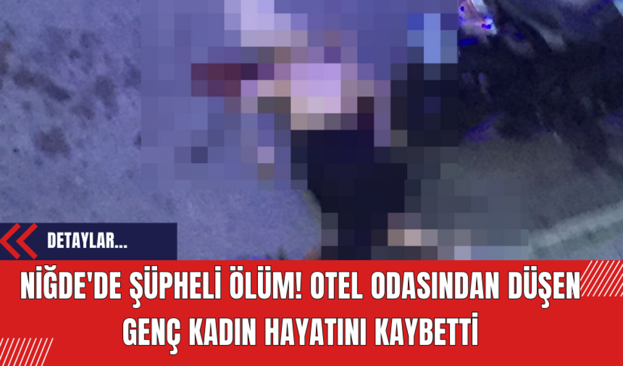 Niğde'de Şüpheli Ölüm! Otel Odasından Düşen Genç Kadın Hayatını Kaybetti