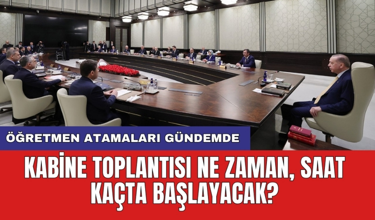 Öğretmen atamaları gündemde: Kabine toplantısı ne zaman, saat kaçta başlayacak?