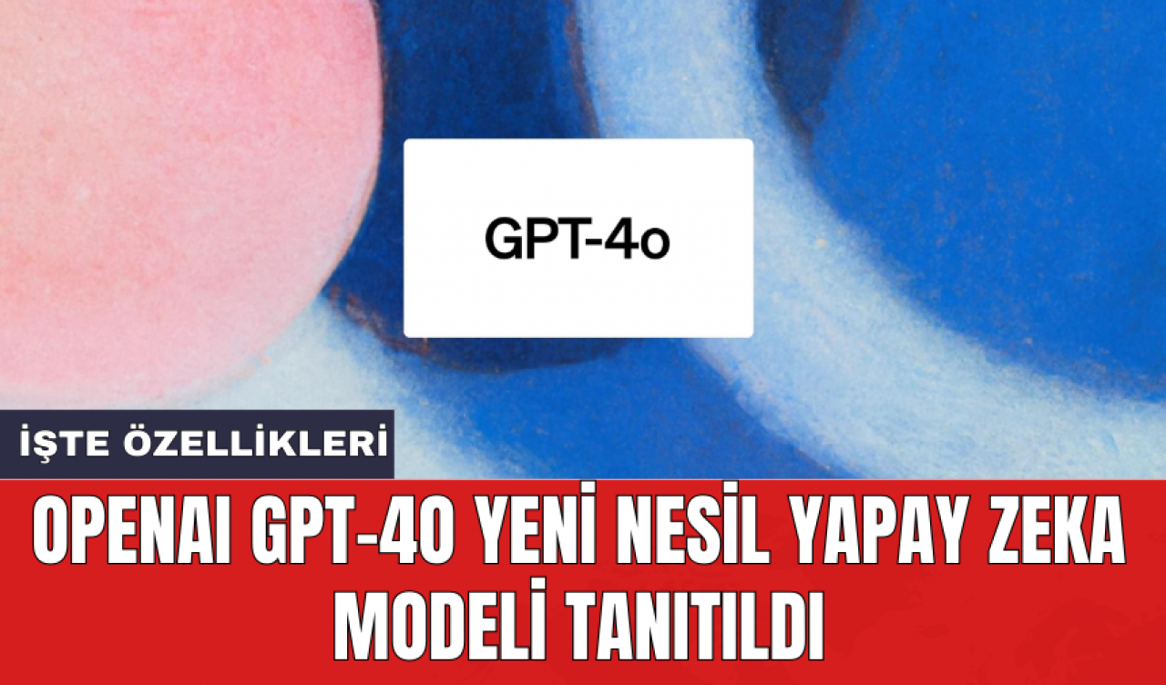 OpenAI GPT-4o yeni nesil yapay zeka modeli tanıtıldı