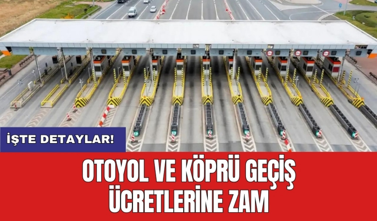 Otoyol ve köprü geçiş ücretlerine zam