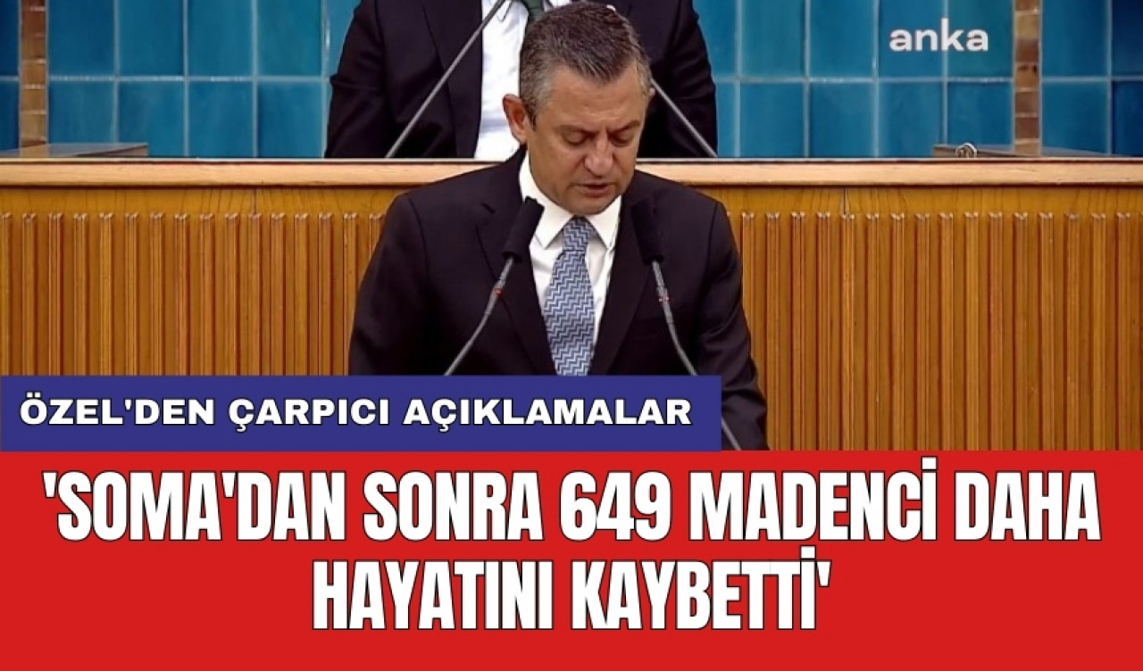 Özel'den çarpıcı açıklamalar: 'Soma'dan sonra 649 madenci daha hayatını kaybetti'