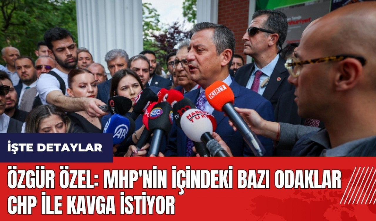 Özgür Özel: MHP'nin içindeki bazı odaklar CHP ile kavga istiyor