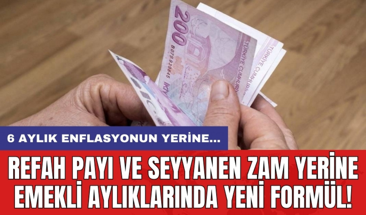 Refah payı ve seyyanen zam yerine emekli aylıklarında yeni formül! 6 aylık enflasyonun yerine...