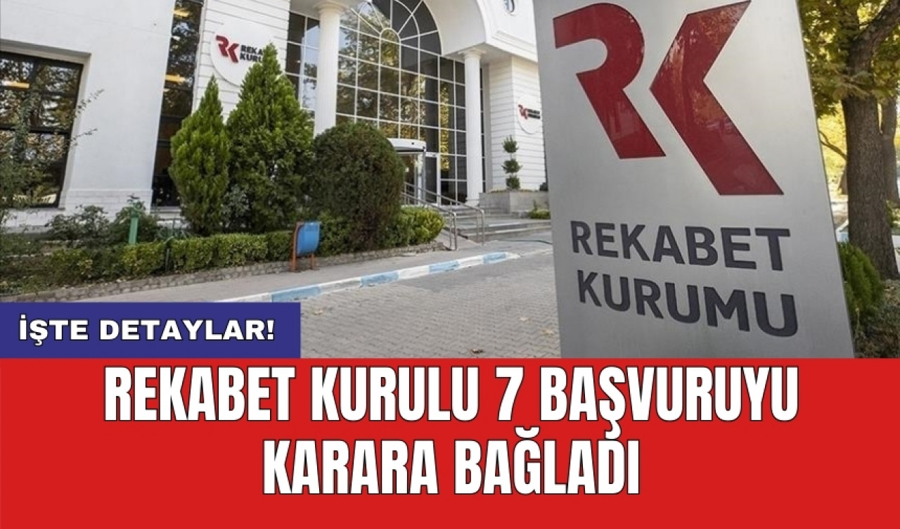 Rekabet Kurulu 7 başvuruyu karara bağladı