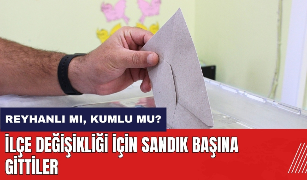 Reyhanlı mı Kumlu mu? Hatay'da ilçe değişikliği için sandık başına gittiler