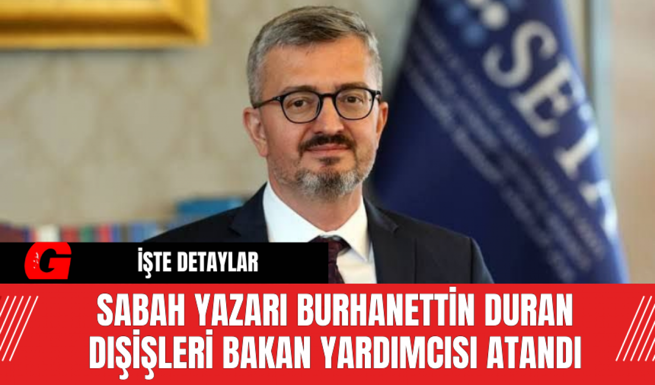 Sabah Yazarı Burhanettin Duran Dışişleri Bakan Yardımcısı Atandı