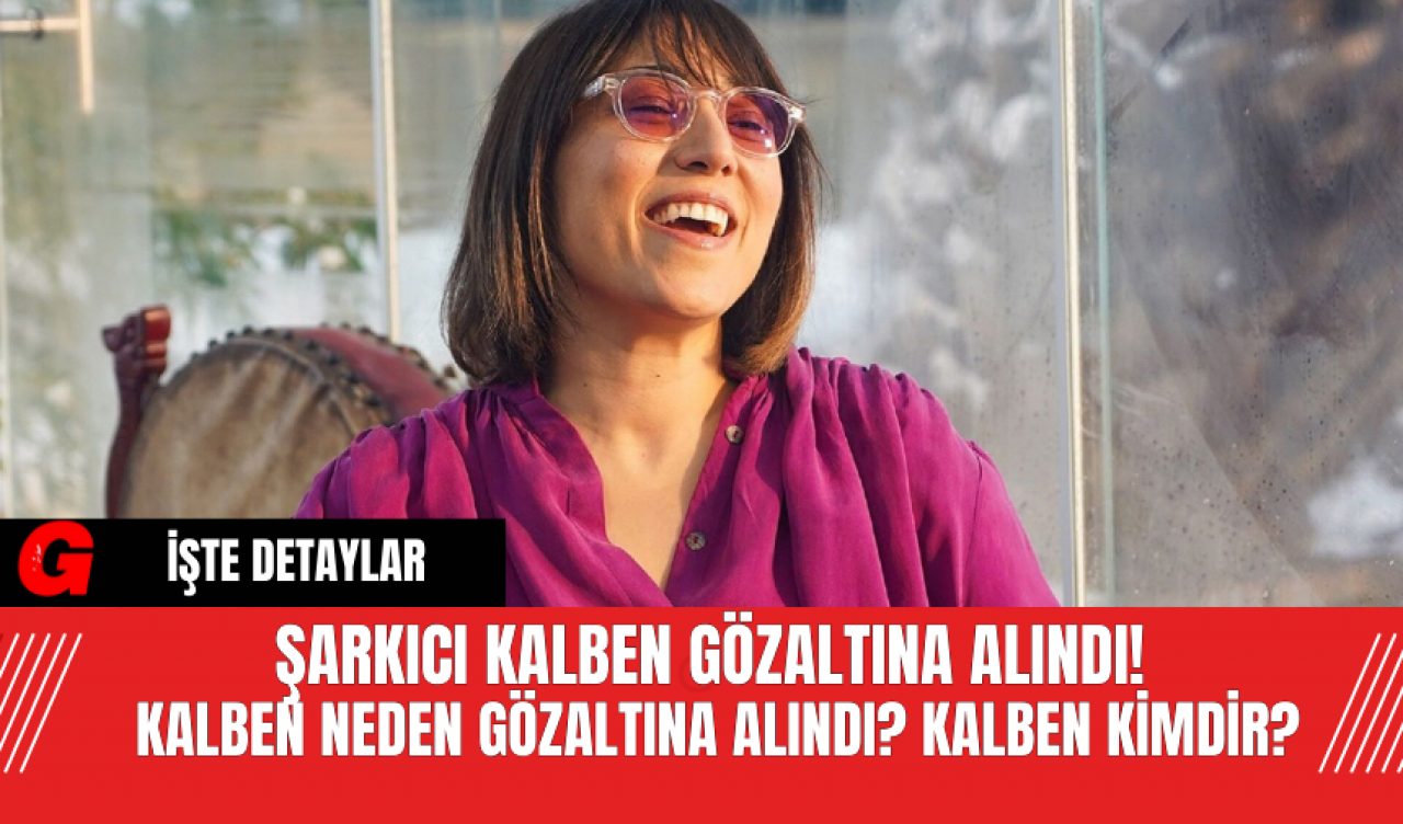 Şarkıcı Kalben Gözaltına Alındı! Kalben Neden Gözaltına Alındı? Kalben Kimdir?