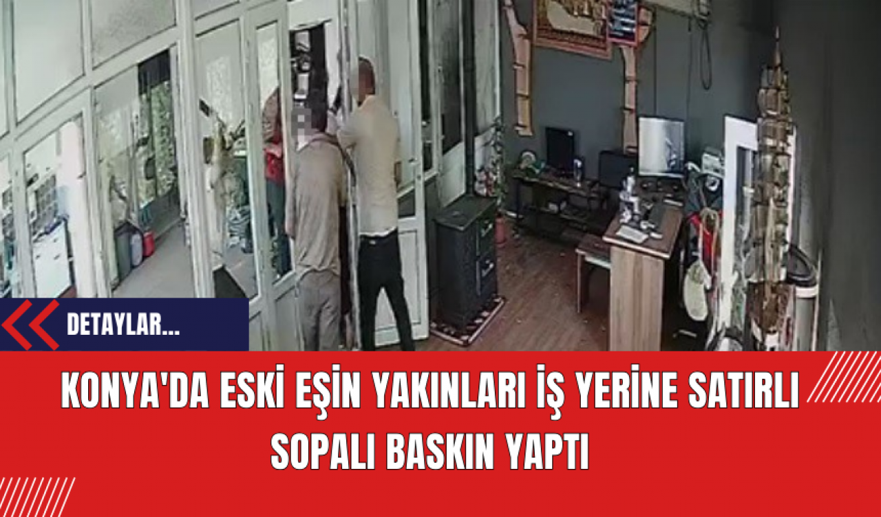 Konya'da Eski Eşin Yakınları İş Yerine Satırlı Sopalı Baskın Yaptı