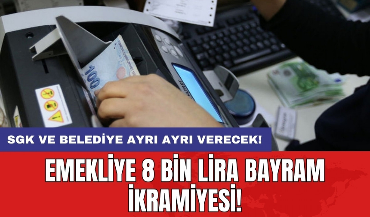 SGK ve belediye ayrı ayrı verecek! emekliye 8 bin lira bayram ikramiyesi!