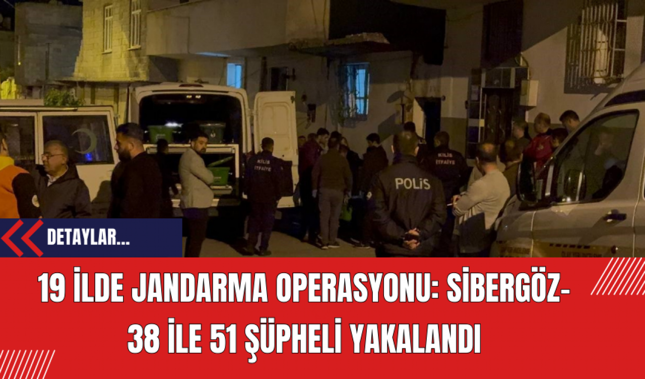 19 İlde Jandarma Operasyonu: SİBERGÖZ-38 İle 51 Şüpheli Yakalandı