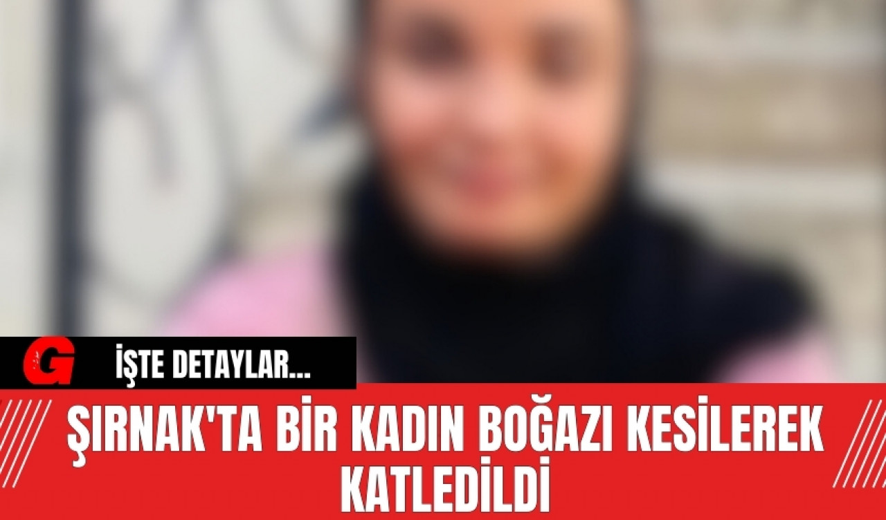 Şırnak'ta Bir Kadın Boğazı Kesilerek Katledildi