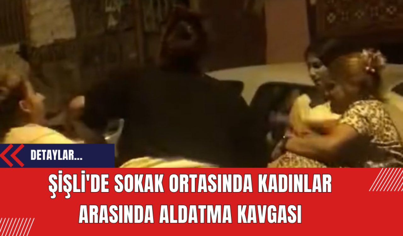 Şişli'de Sokak Ortasında Kadınlar Arasında Aldatma Kavgası