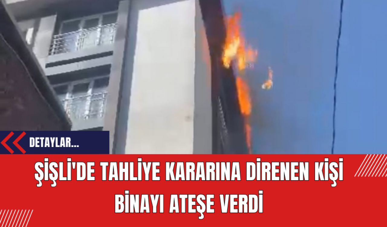 Şişli'de Tahliye Kararına Direnen Kişi Binayı Ateşe Verdi