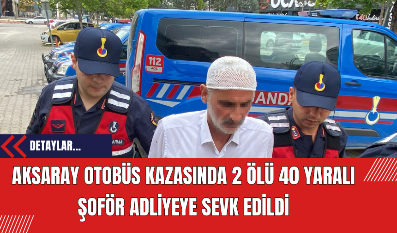 Aksaray'da 2 ölü 40 yaralandığı Otobüs Kazası: Şoför Adliyeye Sevk Edildi