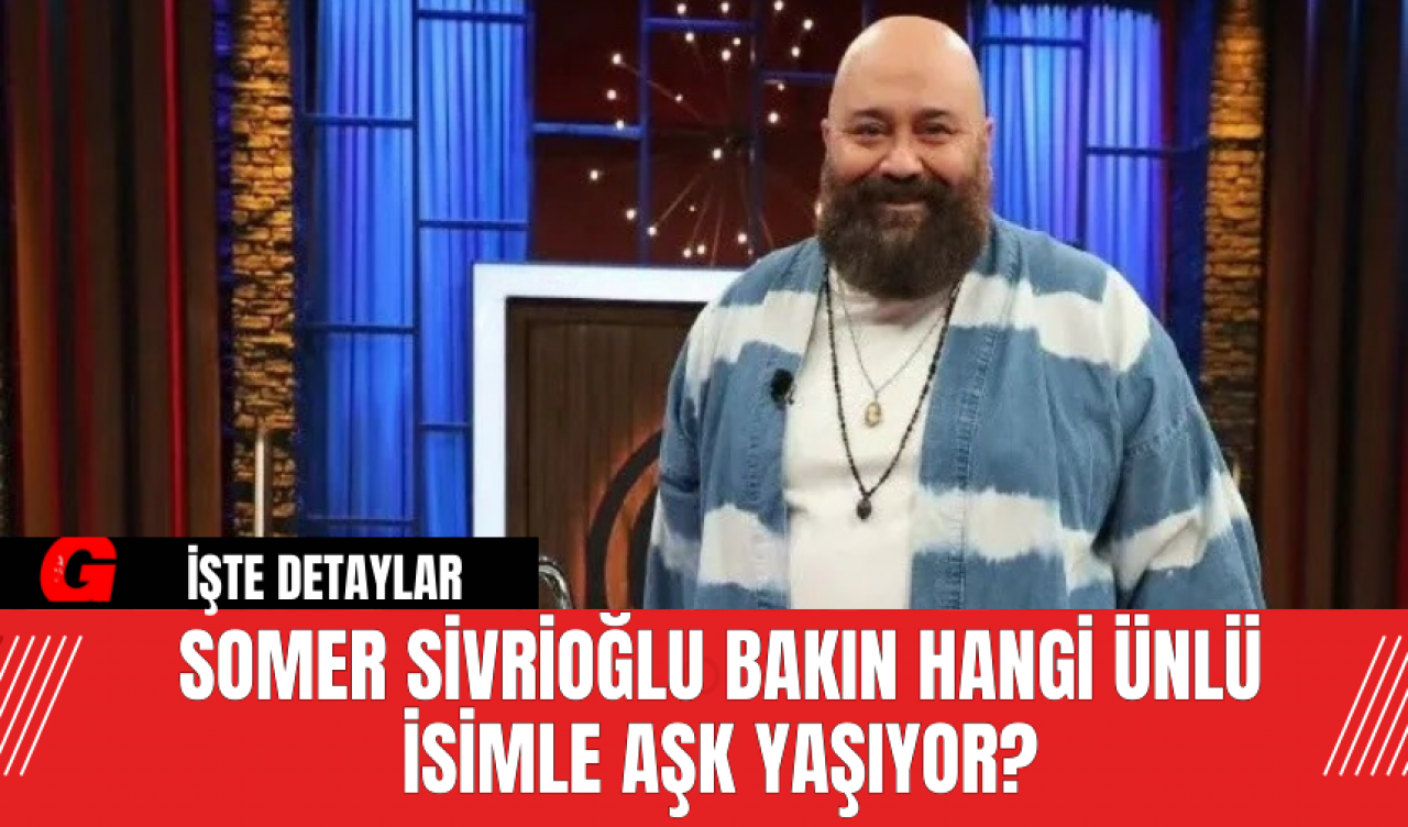 Somer Sivrioğlu bakın hangi ünlü isimle aşk yaşıyor?