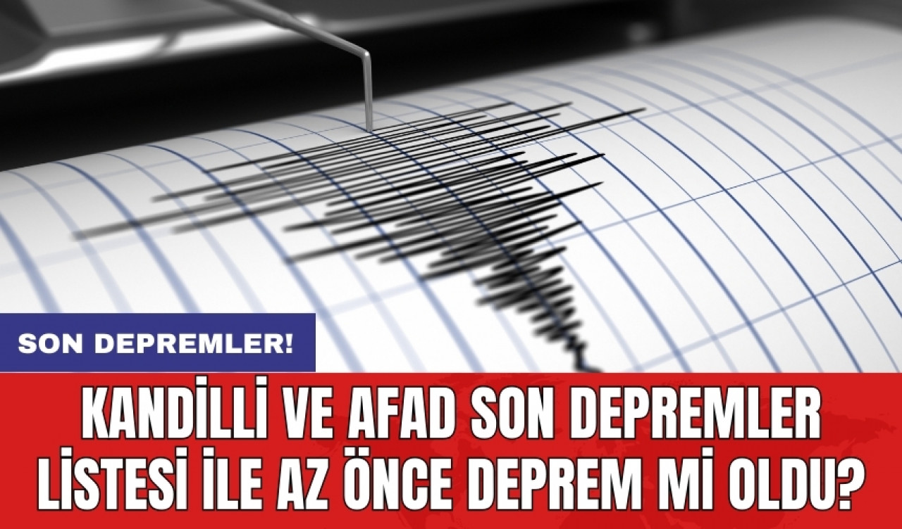 Son Depremler! Kandilli ve AFAD son depremler listesi ile az önce deprem mi oldu?