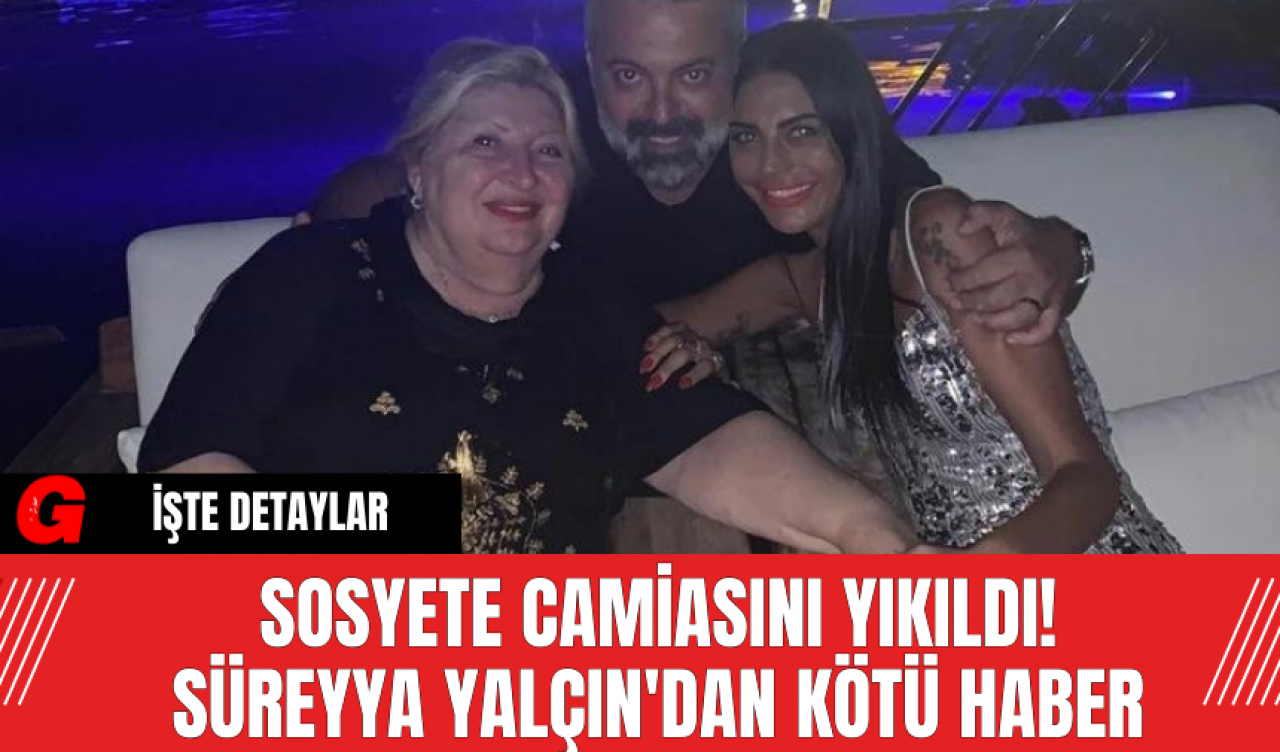 Sosyete Camiasını Yıkıldı! Süreyya Yalçın'dan Kötü Haber