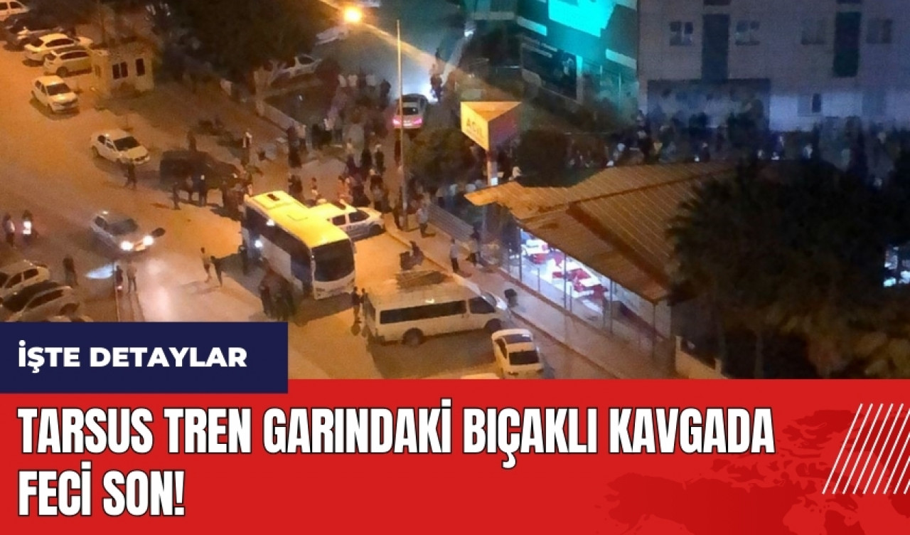 Tarsus tren garındaki bıçaklı kavgada feci son!