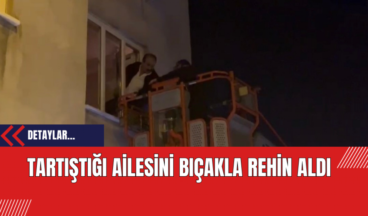 Tartıştığı Ailesini Bıçakla Rehin Aldı