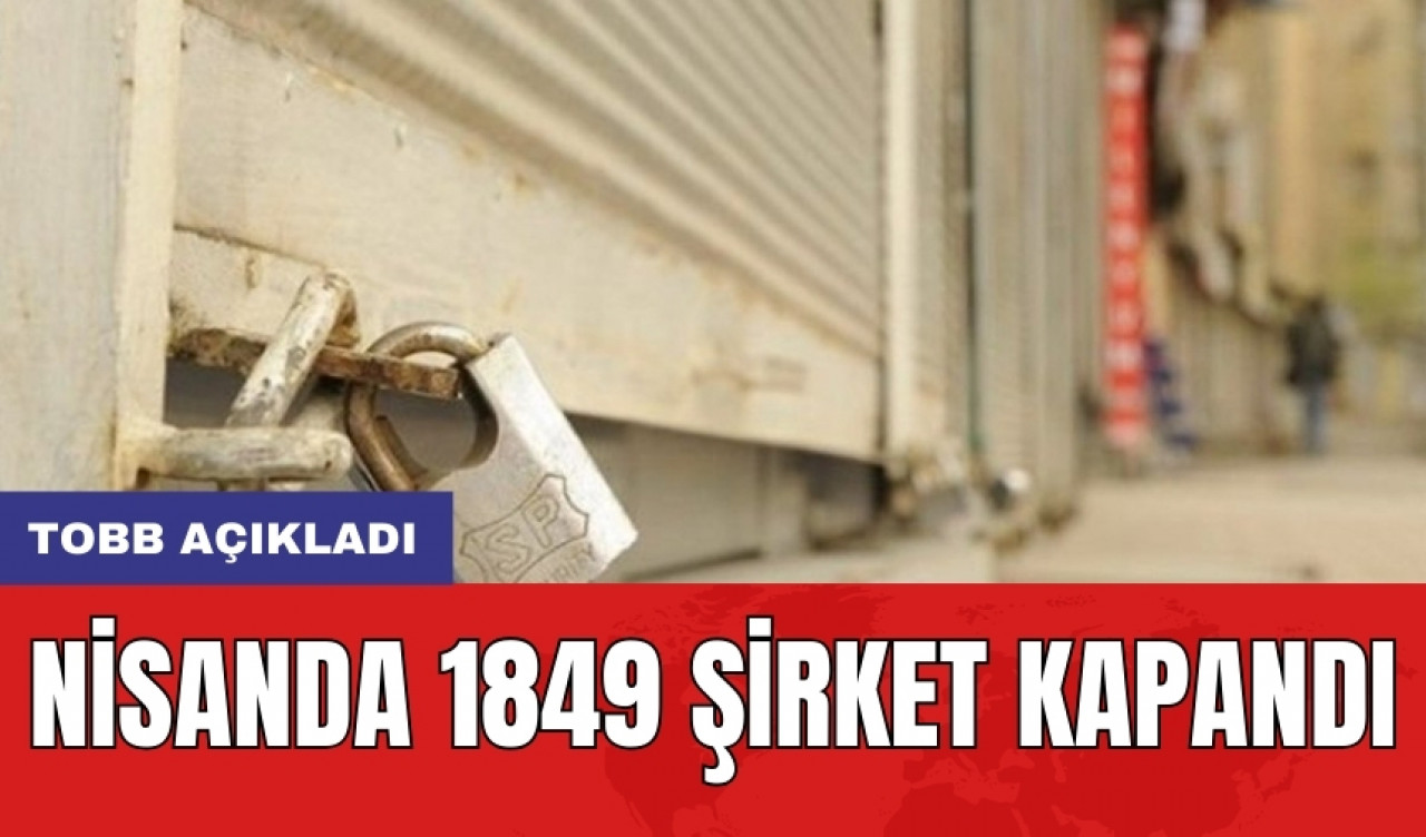 TOBB açıkladı: Nisanda 1849 şirket kapandı