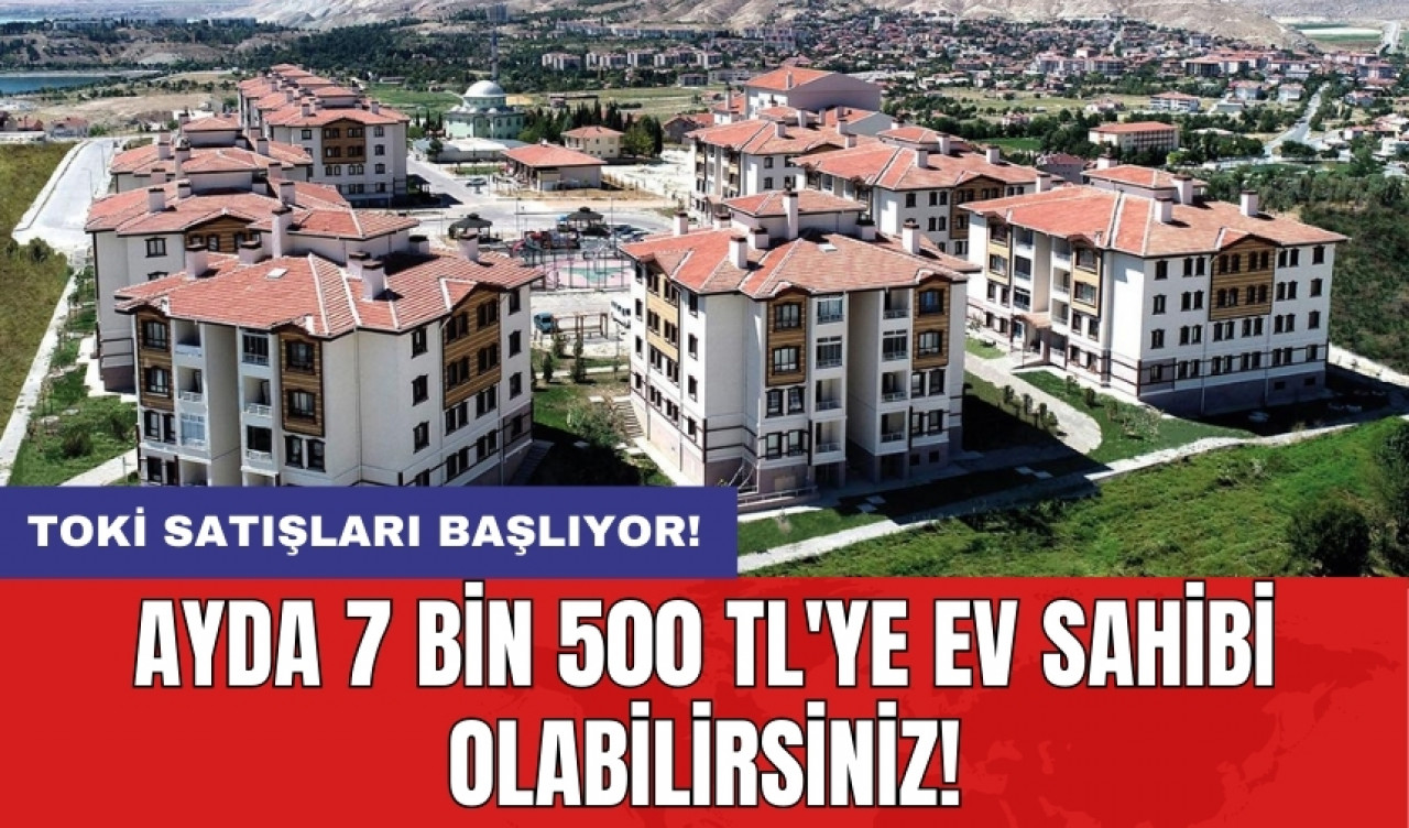 TOKİ satışları başlıyor! Ayda 7 Bin 500 TL'ye ev sahibi olabilirsiniz!