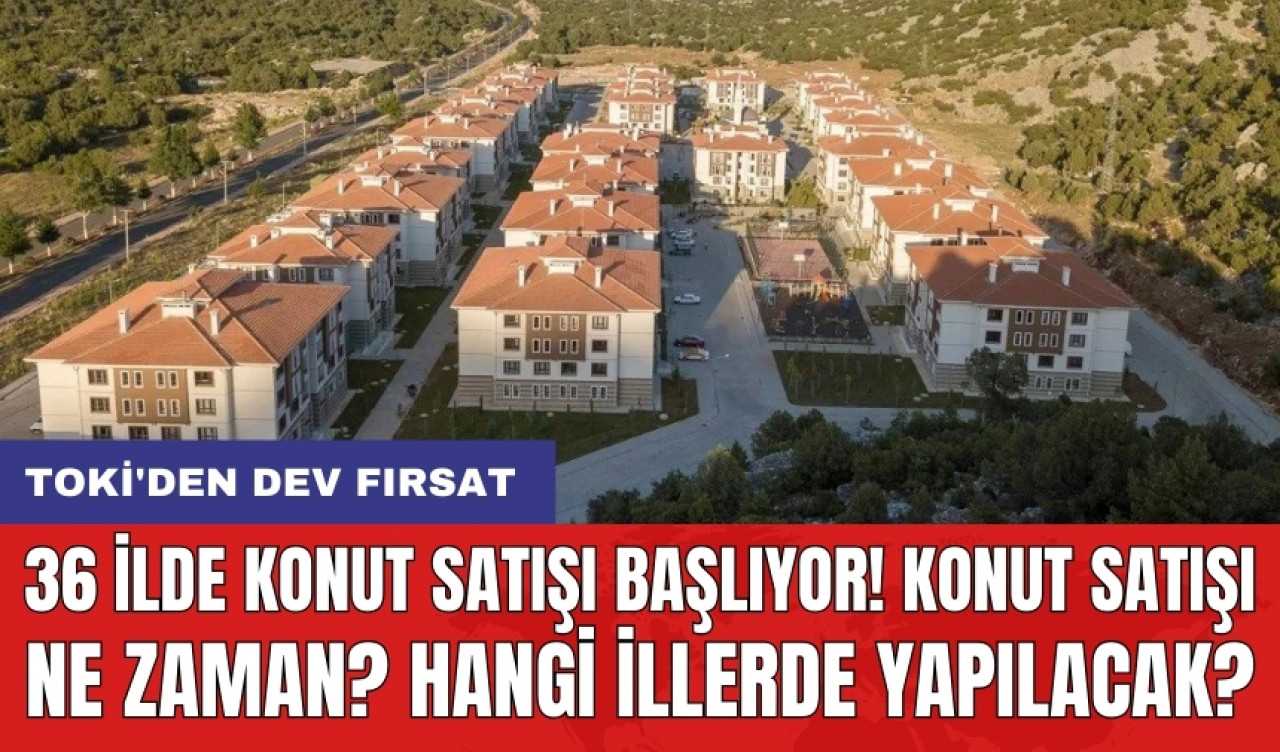 TOKİ'den dev fırsat: 36 ilde konut satışı başlıyor! Konut satışı ne zaman? Hangi illerde yapılacak?