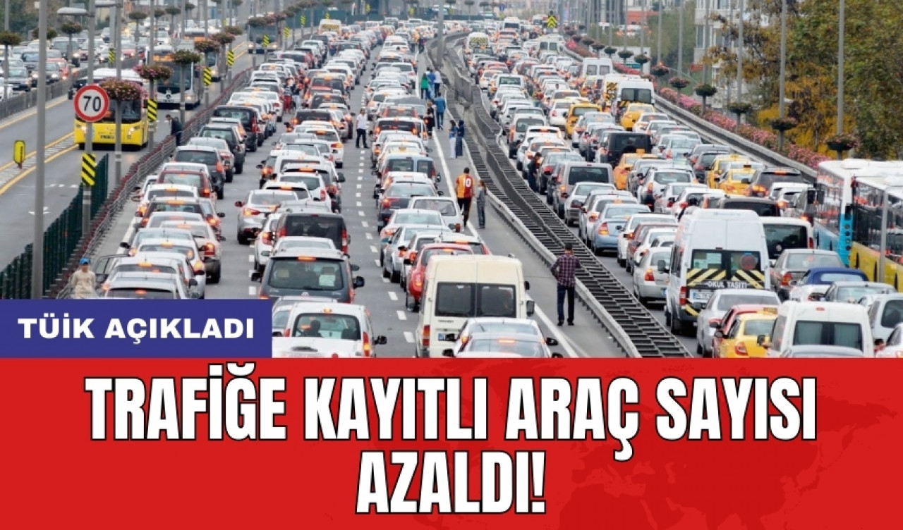 TÜİK açıkladı: Trafiğe kayıtlı araç sayısı azaldı!