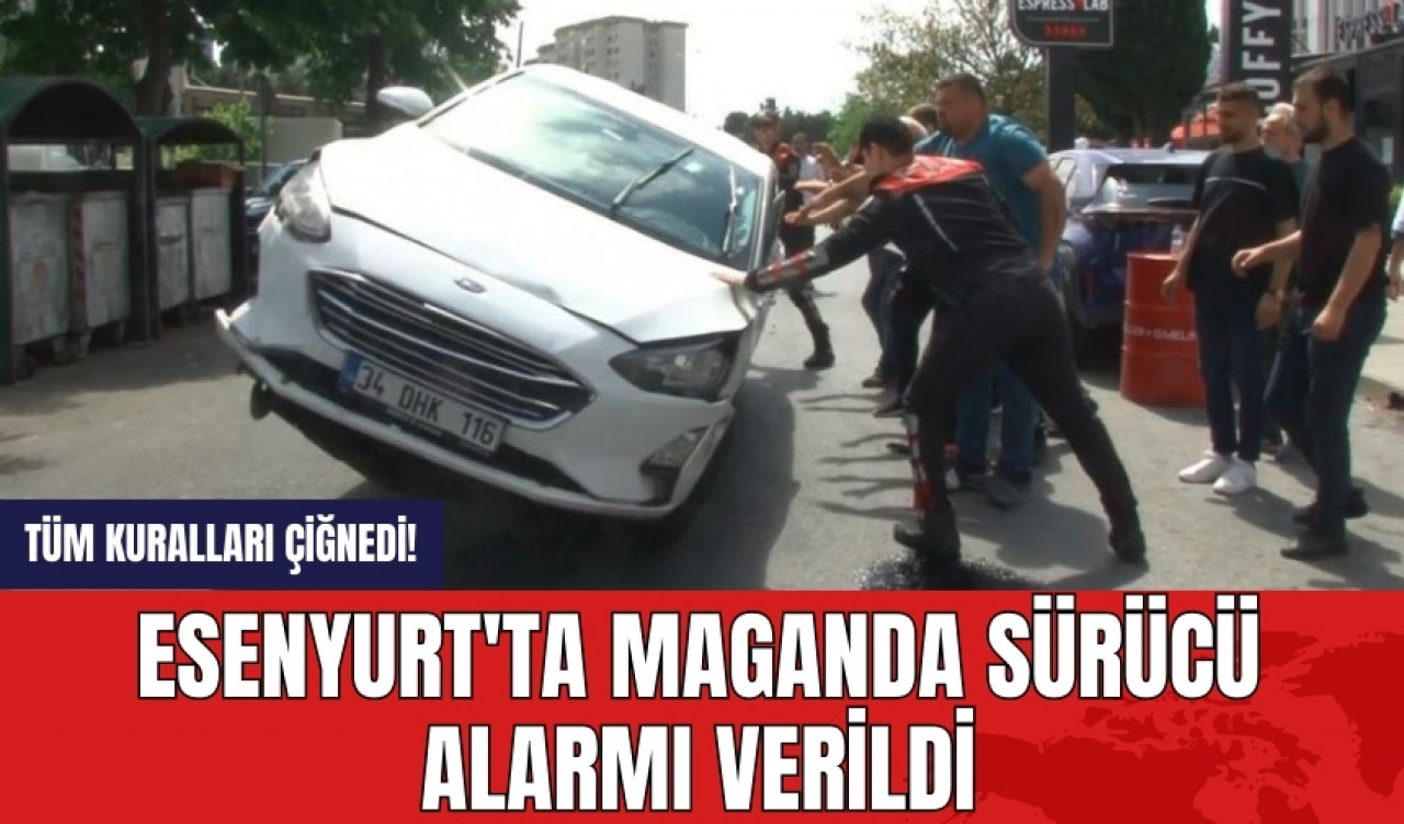 Tüm kuralları çiğnedi! Esenyurt'ta maganda sürücü alarmı verildi