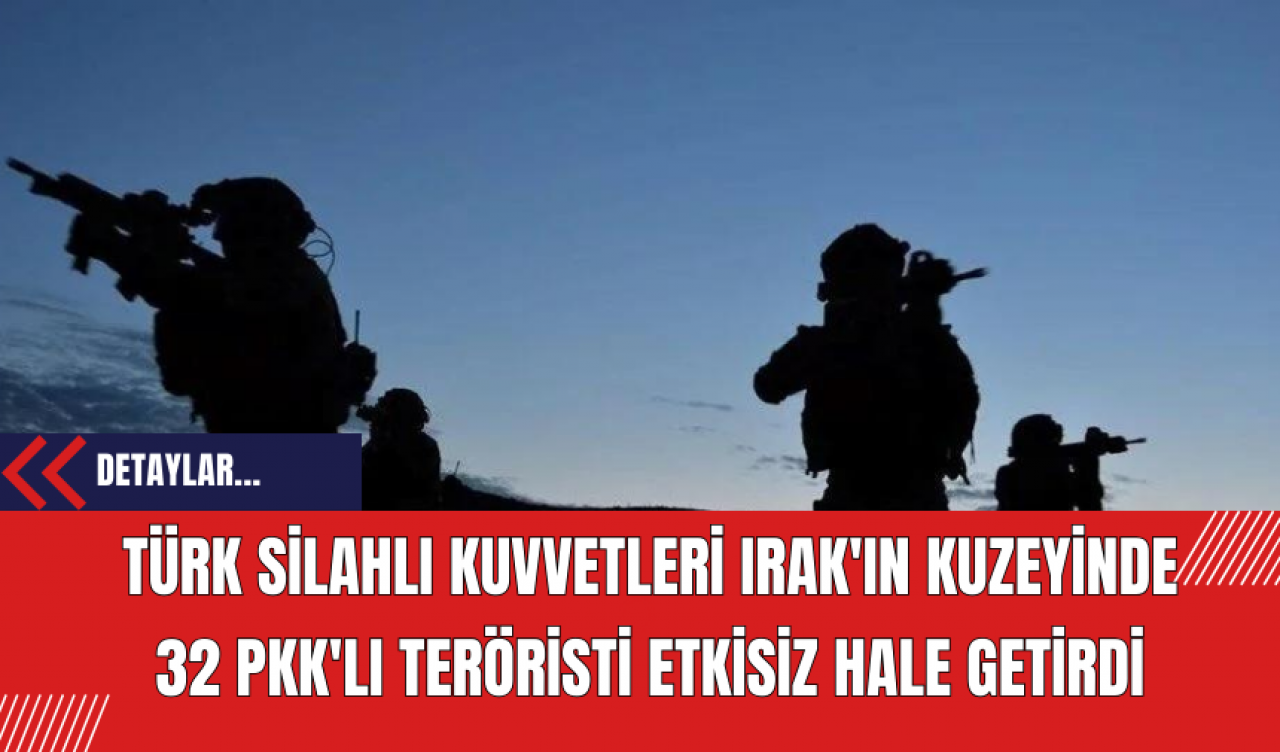 Türk Silahlı Kuvvetleri Irak'ın Kuzeyinde 32 P*K'lı Ter*risti Etkisiz Hale Getirdi