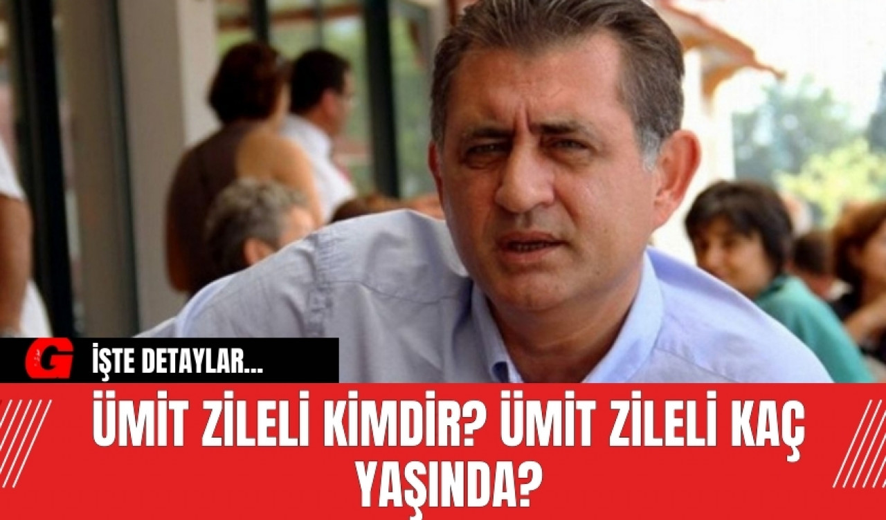 Ümit Zileli kimdir? Ümit Zileli kaç yaşında?