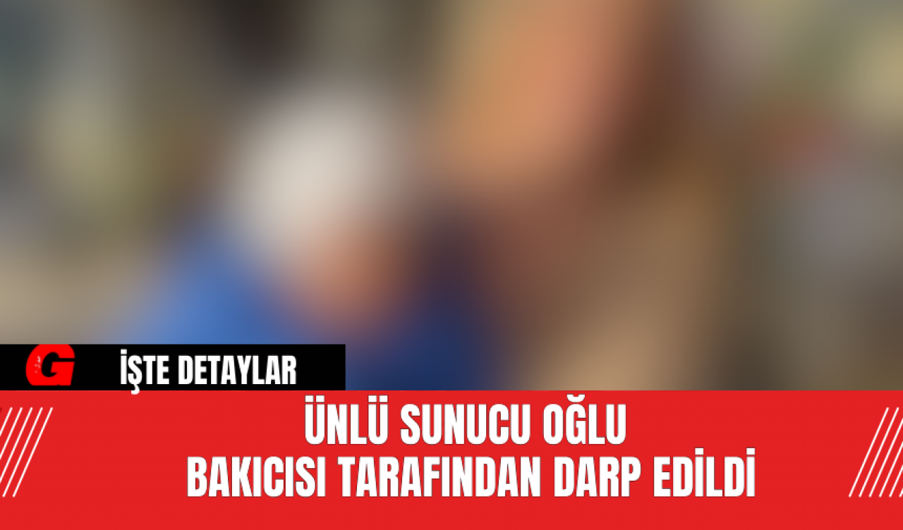 Ünlü Sunucu Oğlu Bakıcısı Tarafından Darp Edildi