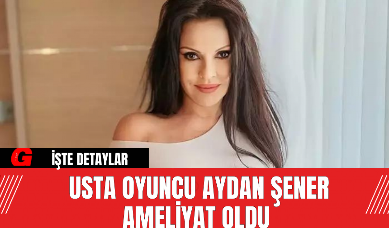 Usta Oyuncu Aydan Şener Ameliyat Oldu