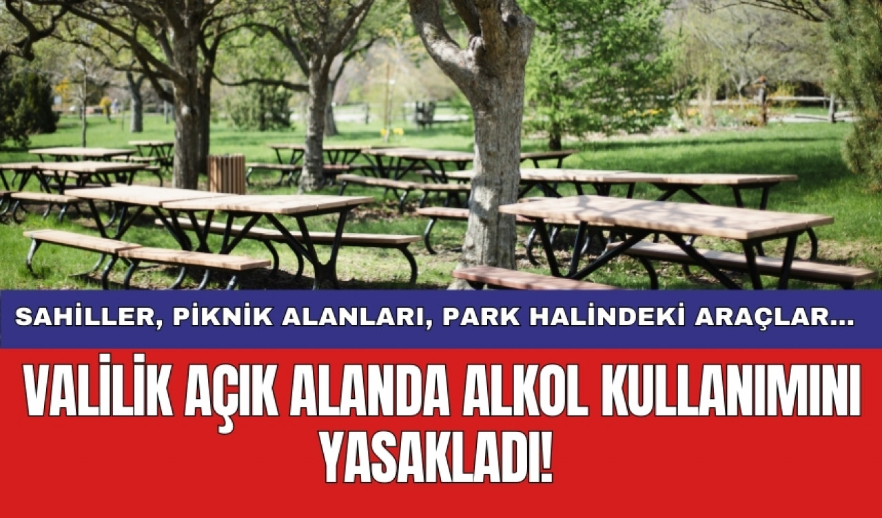 Valilik açık alanda alkol kullanımını yasakladı! Sahiller, piknik alanları, park halindeki araçlar...