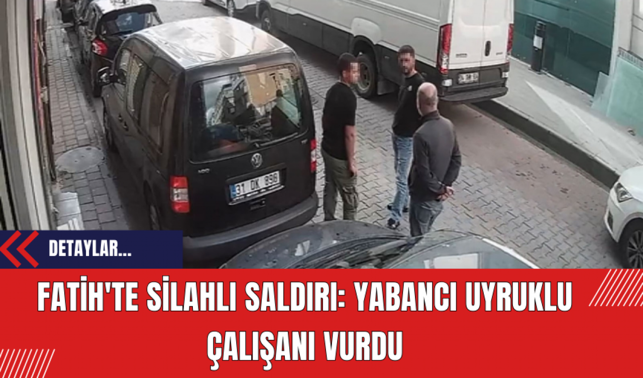 Fatih'te Silahlı Saldırı: Yabancı Uyruklu Çalışanı Vurdu