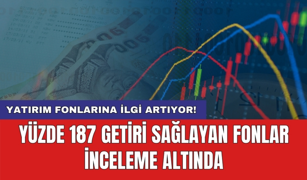 Yatırım fonlarına ilgi artıyor! Yüzde 187 getiri sağlayan fonlar inceleme altında