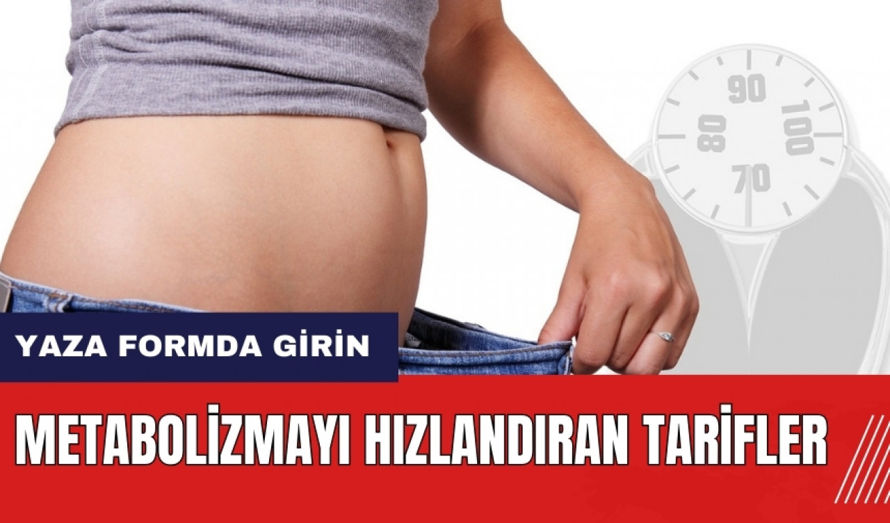 Yaza formda girin! Metabolizmayı hızlandıran tarifler