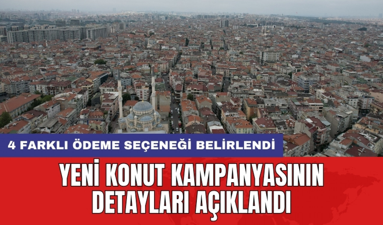 Yeni konut kampanyasının detayları açıklandı: 4 farklı ödeme seçeneği belirlendi