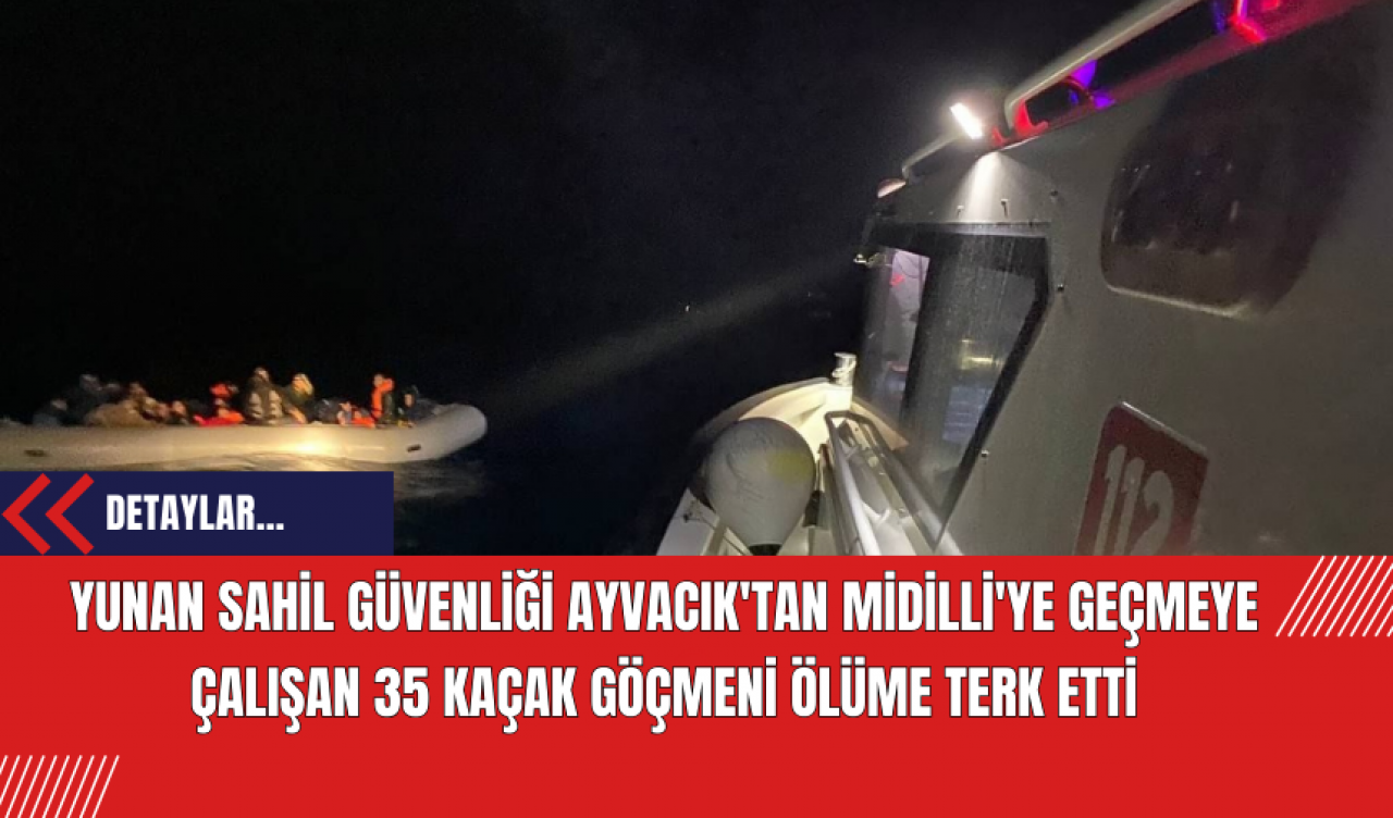 Yunan Sahil Güvenliği Ayvacık'tan Midilli'ye geçmeye çalışan 35 kaçak göçmeni ölüme terk etti