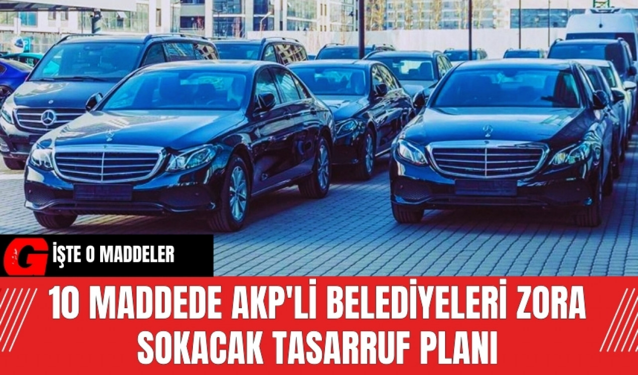 10 maddede AKP'li belediyeleri zora sokacak tasarruf planı