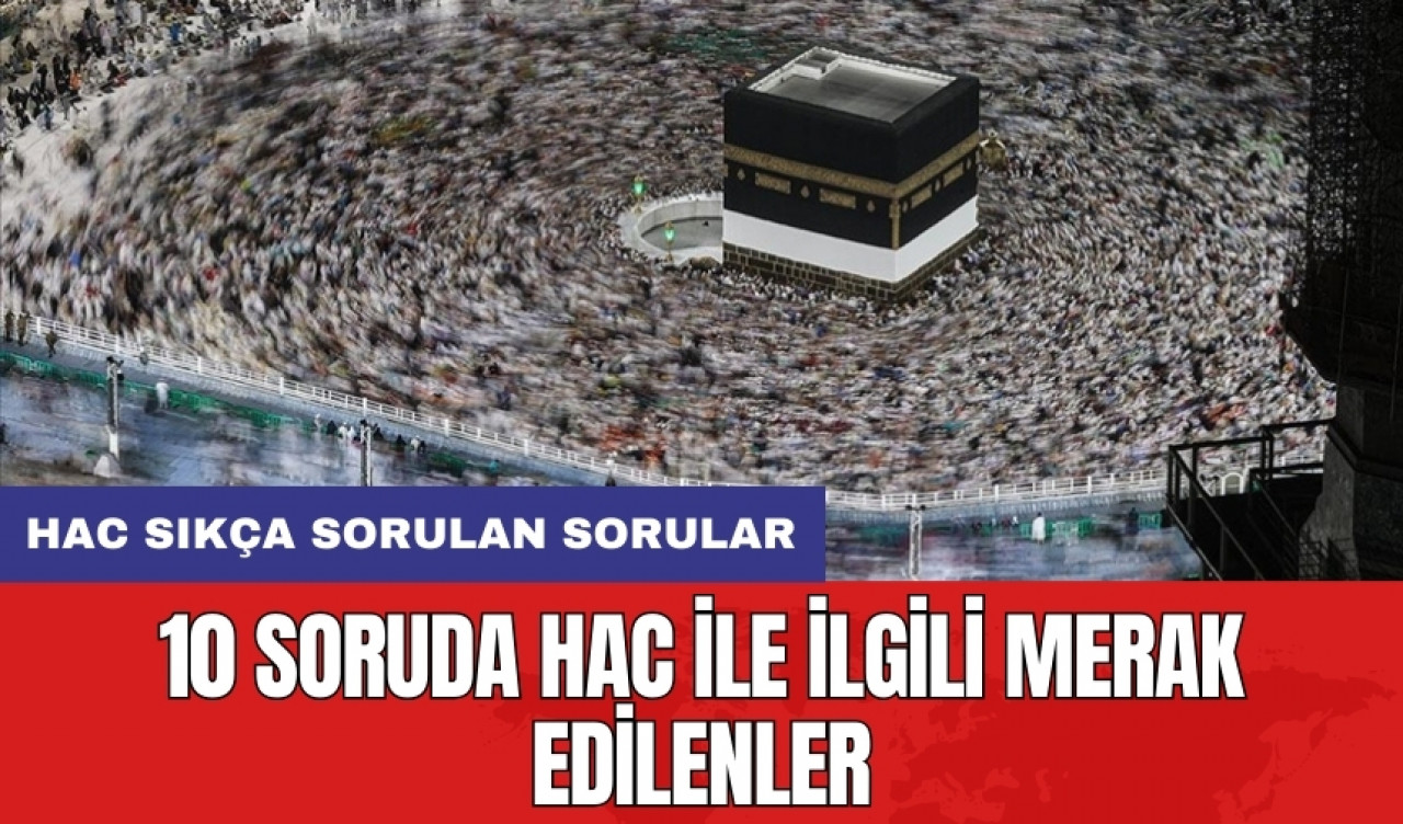 10 soruda hac ile ilgili merak edilenler