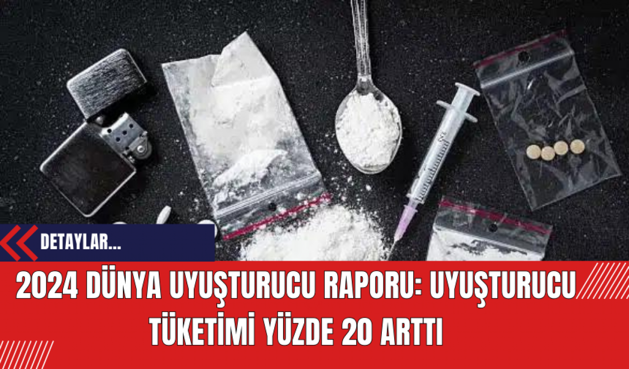 2024 Dünya Uy*şturucu Raporu: Uy*şturucu tüketimi yüzde 20 arttı