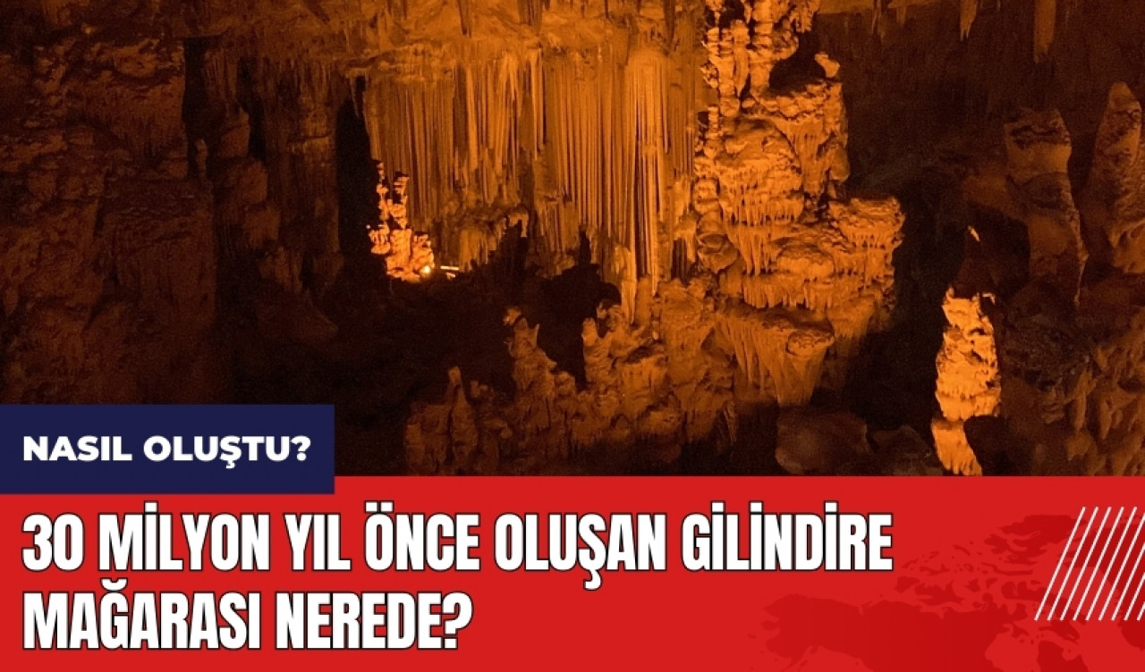 30 milyon yıl önce oluşan Gilindire Mağarası Nerede? Nasıl oluştu?